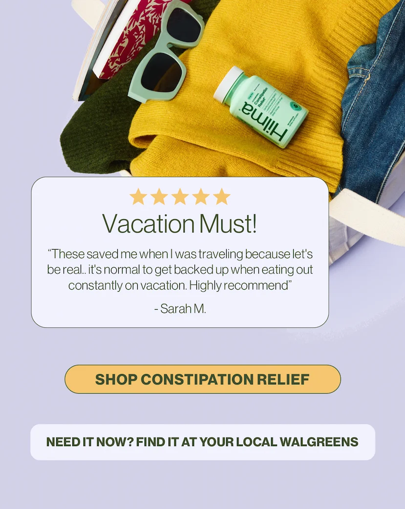 Vacation Must! These saved me when I was traveling because let's be real...it's normal to get backed up when eating out constantly on vacation. Highly recommend. -Sarah M. Shop Constipation Relief. Need it now? Find it at your local Walgreens.