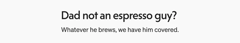 Dad not an espresso guy? Whatever he brews, we have him covered.