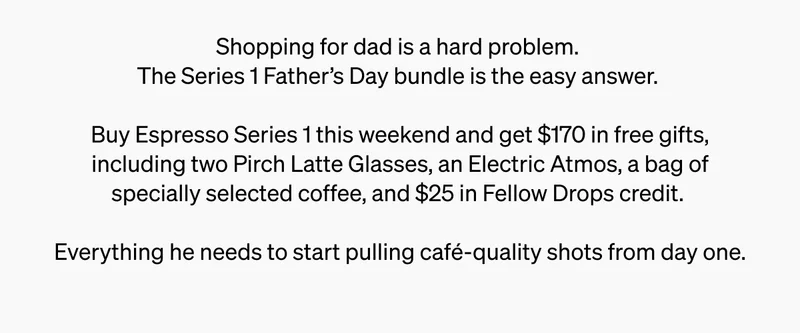 Shopping for dad is a hard problem. The Series 1 father's day bundle is the easy answer. Buy Espresso Series 1 this weekend and get $170 in free gifts.