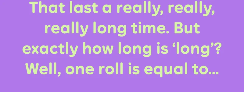 That last a really, really, really long time. But exactly how long is 'long'? Well, one roll is equal to...