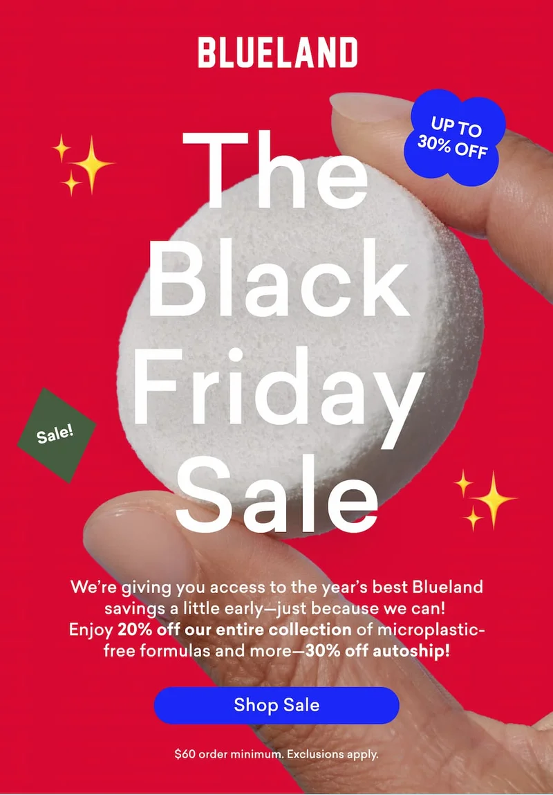 Shop the Black Friday Sale! We're giving you access to the year's best Blueland savings a little early--just because we can! Enjoy 20% off our entire collection and 30% off autoship.