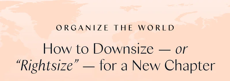 Organize the World: How to Downsize — or “Rightsize” — for a New Chapter