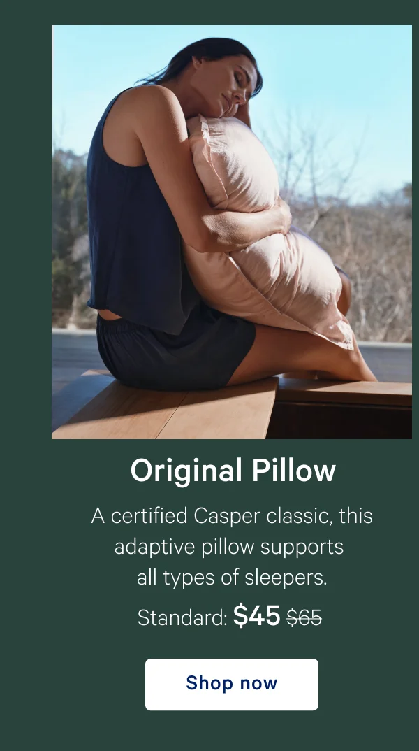 Original Pillow >> A certified Casper classic, this adaptive pillow supports all types of sleepers. >> Standard: $45 ($65) >> Shop now >>