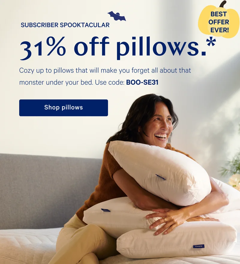 [BEST OFFER EVER!] >> SUBSCRIBER SPOOKTACULAR >> 31% off pillows.* >> Cozy up to pillows that will make you forget all about that monster under your bed. Use code: BOO-SE31 >> Shop pillows >>