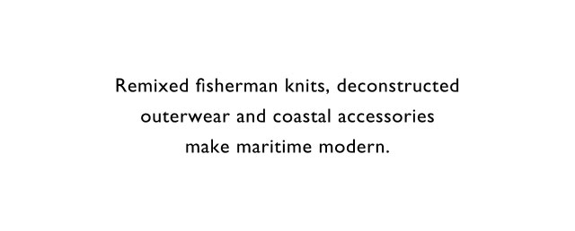 Remixed fisherman knits, deconstructed outerwear and coastal accessories make maritime modern.
