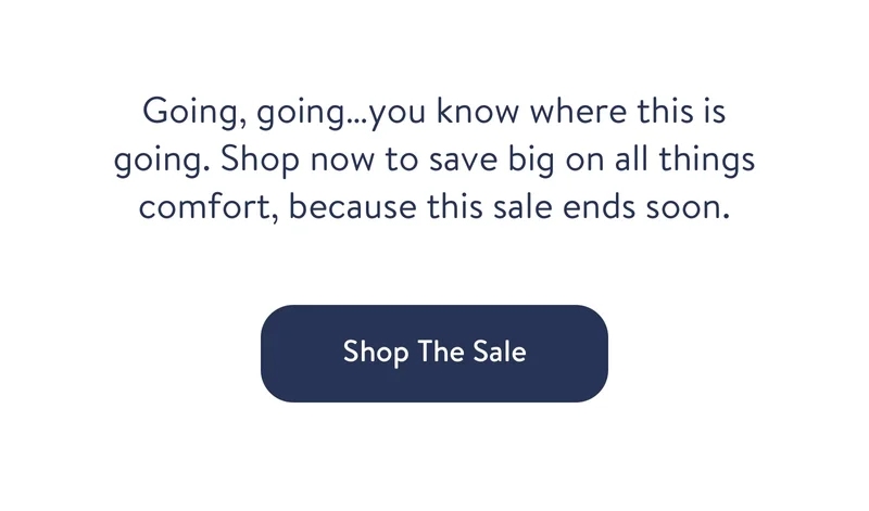 Going, going…you know where this is going. Shop now to save big on all things comfort, because this sale ends soon.