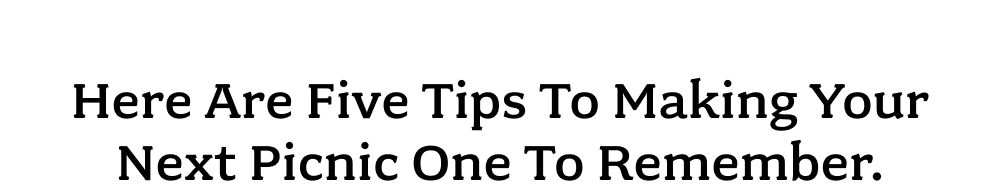 Here are five tips to making your next picnic one to remember.