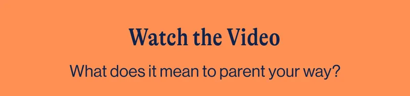 Watch the Video. What does it mean to parent your way?