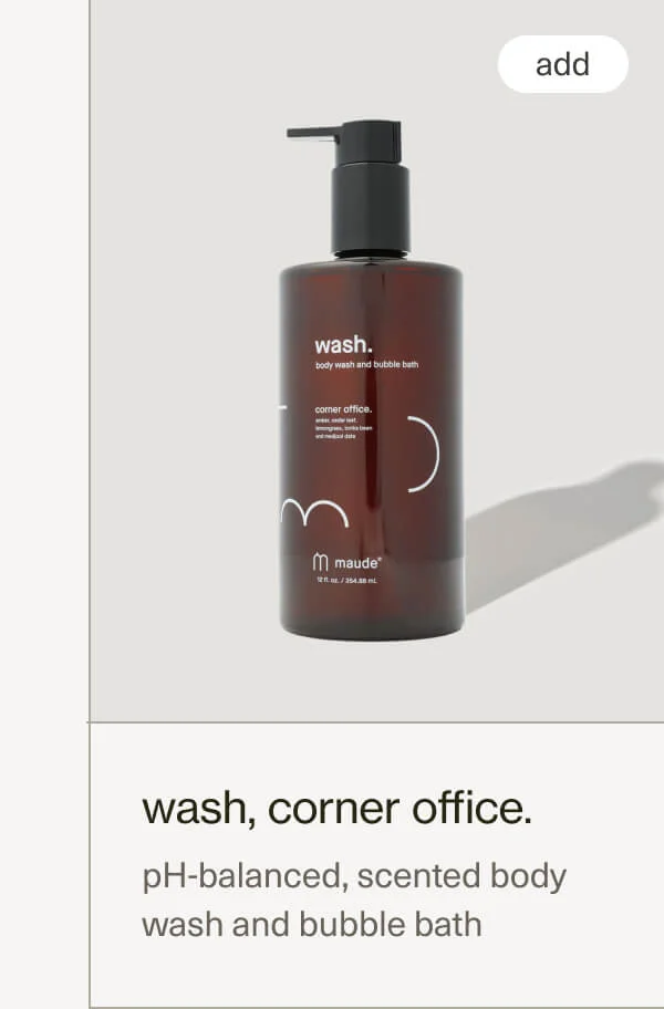 wash, corner office. | pH-balanced, scented body wash and bubble bath