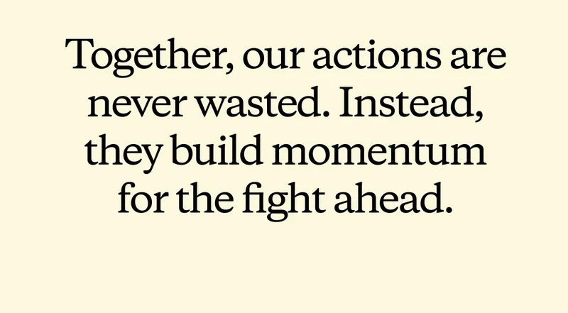 Together, our actions are never wasted. Instead, they build momentum for the fight ahead. Subscribe.