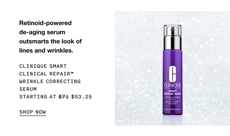 Retinoid-powered de-aging serum outsmarts the look of lines and wrinkles. CLINIQUE SMART CLINICAL REPAIR™ WRINKLE CORRECTING SERUM STARTING AT $53.25 SHOP NOW