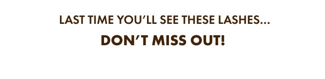 LAST TIME YOU’LL SEE THESE LASHES… DON’T MISS OUT!