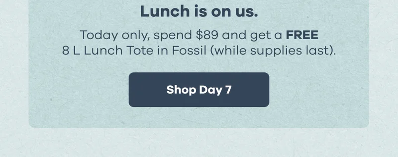 Lunch is on us. Today only, spend $89 and get a FREE 8 L Lunch Tote in Fossil (while supplies last). | Shop Day 7