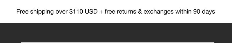 Free shipping over $110 USD + free returns & exchanges within 90 days