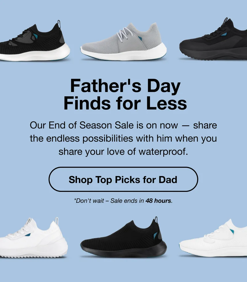 Father's Day Finds for Less. Our End of Season Sale is on now – share the endless possibilities with him when you share your love of waterproof. Shop Top Picks for Dad. *Don't wait – Sale ends in 48 hours.