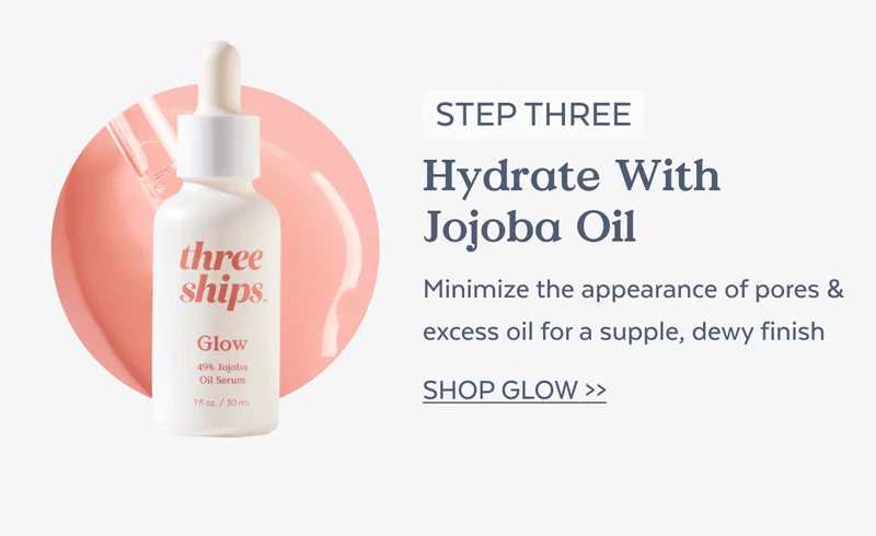 STEP THREE Hydrate With Jojoba Oil Minimize the appearance of pores & excess oil for a supple, dewy finish [SHOP GLOW→]