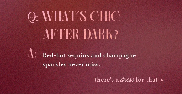 What's chic after dark? Red-hot sequins and champagne sparkles never miss. there's a dress for that