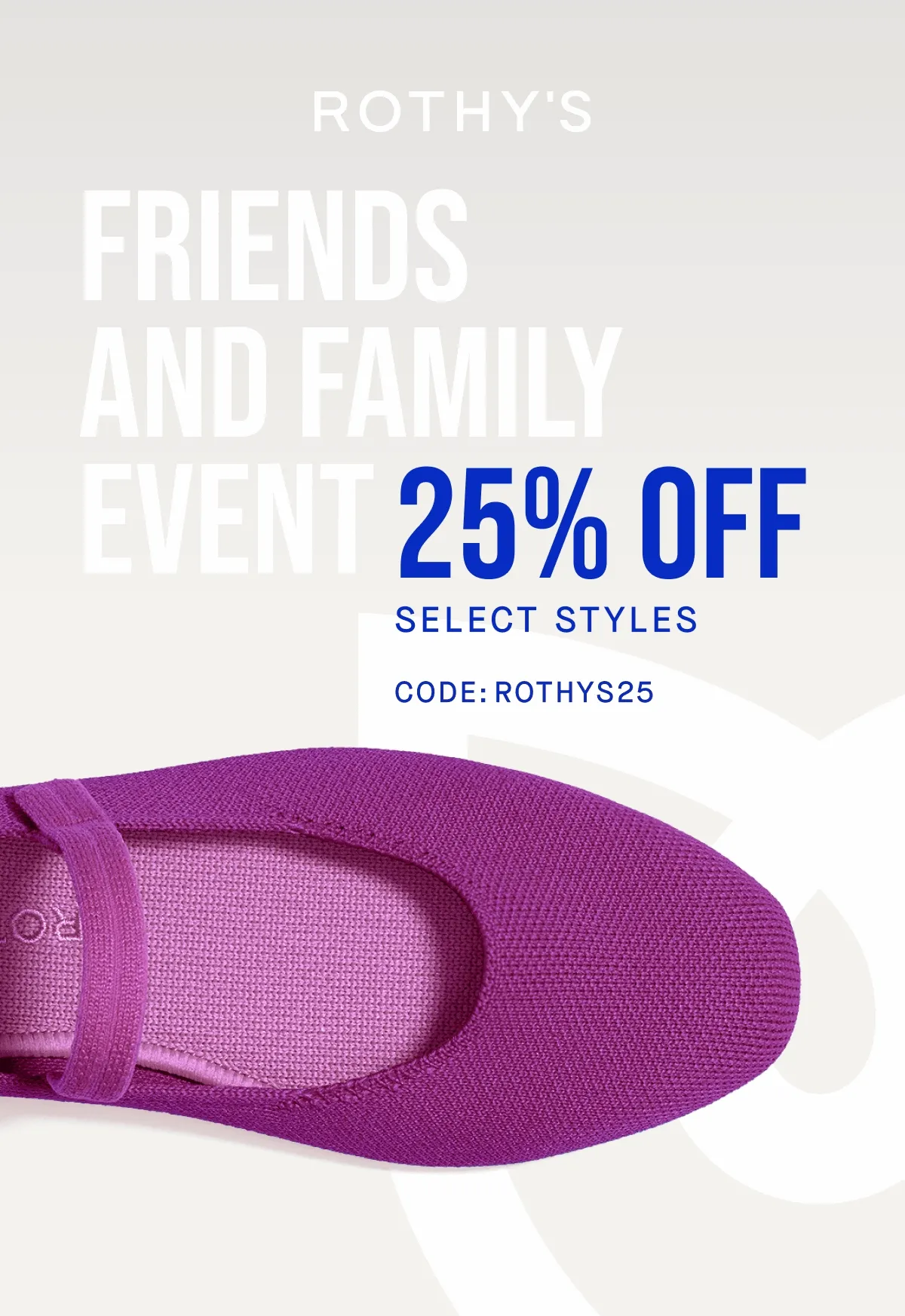 FRIENDS AND FAMILY EVENT 25% OFF SELECT STYLES CODE: ROTHYS25