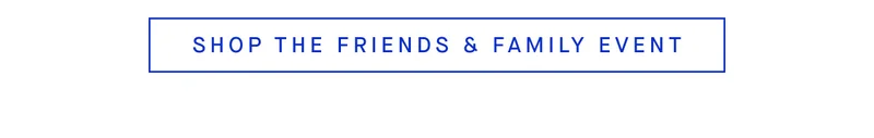 SHOP THE FRIENDS & FAMILY EVENT
