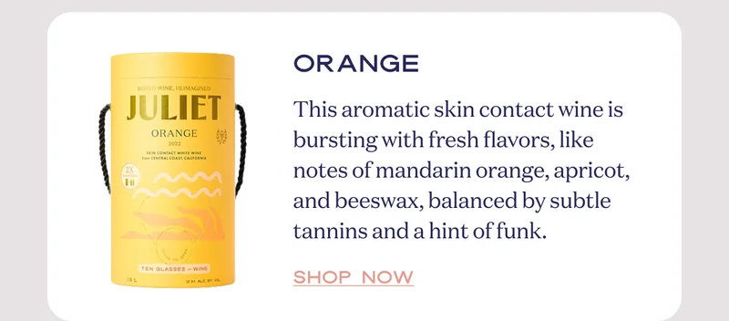 Orange | This aromatic skin contact wine is bursting with fresh flavors, like notes of mandarin orange, apricot, and beeswax, balanced by subtle tannins and a hint of funk. | Shop now