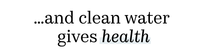 ...and clean water gives health