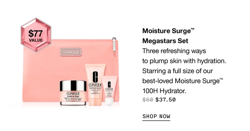 Moisture Surge™ Megastars Set Three refreshing ways to plump skin with hydration. Starring a full size of our best-loved Moisture Surge™ 100H Hydrator. $37.50 SHOP NOW