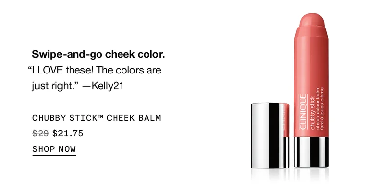Swipe-and-go cheek color. “I LOVE these! The colors are just right.” —Kelly21 | CHUBBY STICK™ CHEEK BALM $21.75 | SHOP NOW
