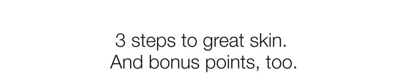 3 steps to great skin. And bonus points, too.