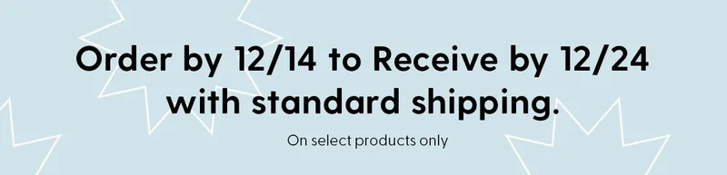 Order by 12/14 to Receive by 12/24 with standard shipping. *Exclusive products only