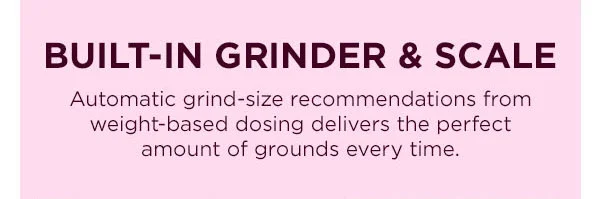 Built-in grinder & scale-- Automatic grind-size recommendations from weight-based dosing delivers the perfect amount of ground every time.