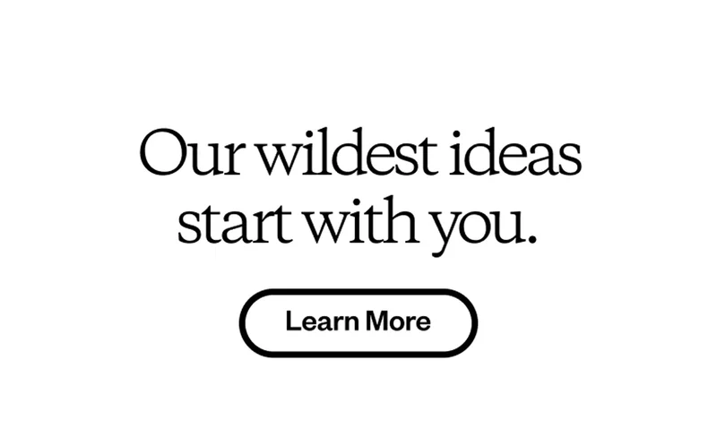 Our wildest ideas start with you. Learn more.