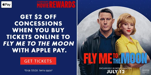 GET $2 OFF CONCESSIONS WHEN YOU BUY TICKETS ONLINE TO FLY ME TO THE MOON WITH APPLE PAY. ENDS 7/31 | GET TICKETS >