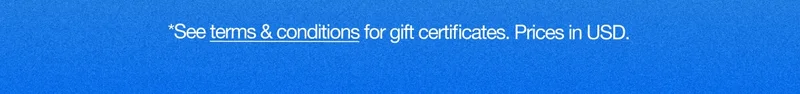*See terms & conditions for gift certificates. Prices in USD.