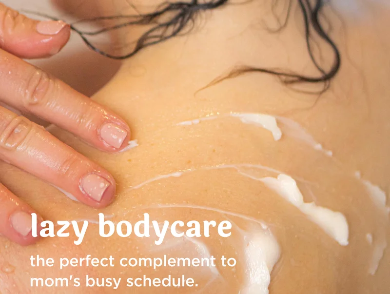 lazy bodycare  the perfect complement to mom's busy schedule.