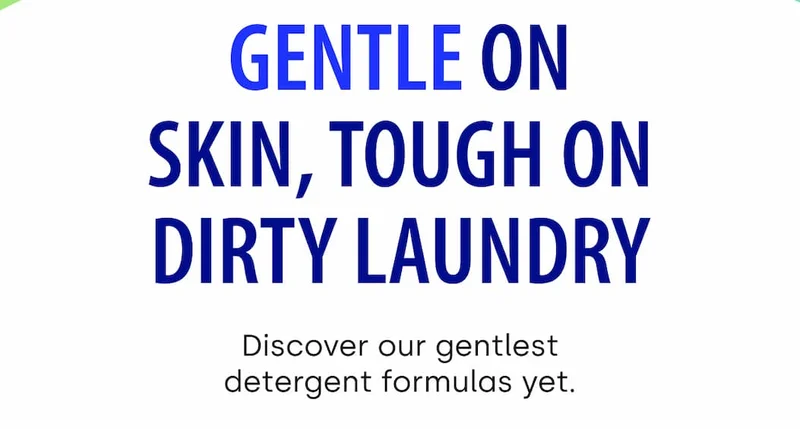 Gentle on skin, tough on dirty laundry | Discover our gentlest detergent formulas yet.