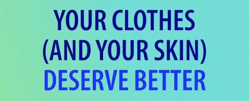 Your clothes (and your skin) deserve better