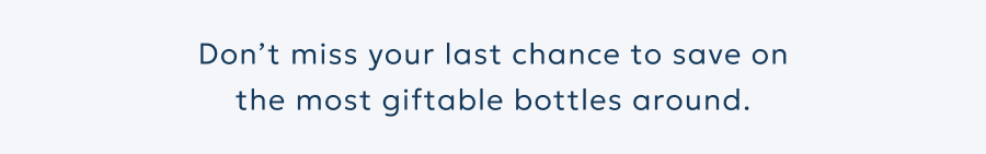 Don’t miss your last chance to save on the most giftable bottles around.