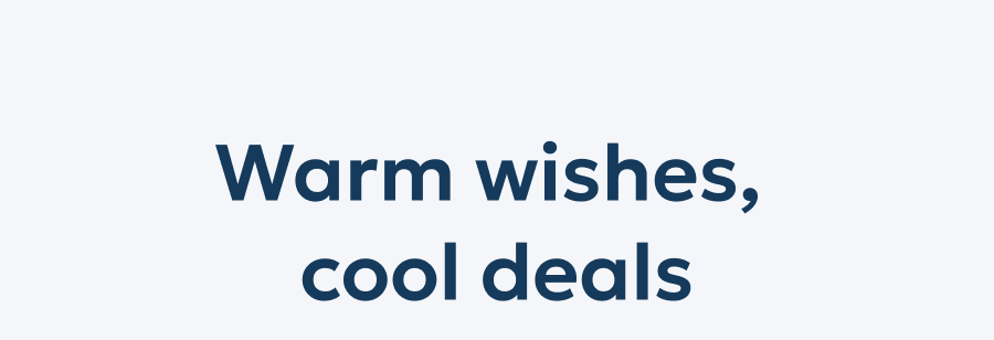 Warm wishes, cool deals