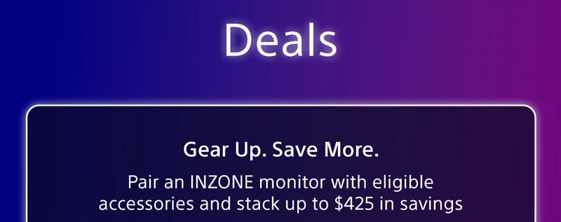 Deals Gear Up. Save More. Pair an INZONE monitor with eligible accessories and stack up to $425 in savings