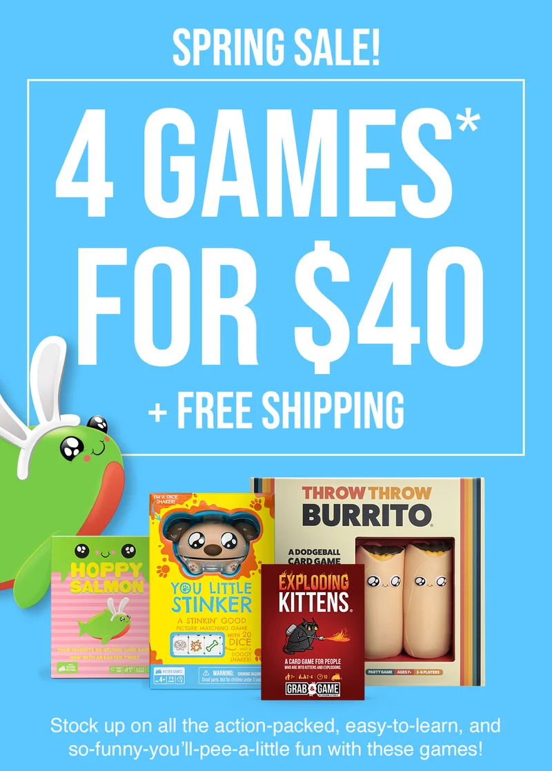 SPRING SALE! 4 GAMES FOR $40 + FREE SHIPPING | Stock up on all the action-packed, easy-to-learn, and so-funny- you'll- pee- a - little fun with these games!