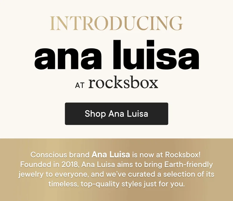 Introducing Ana Luisa at Rocksbox! Conscious brand Ana Luisa is now at Rocksbox. Founded in 2018, Ana Luisa aims to bring Earth-friendly jewelry to everyone, and we've curated a selection of its timeless, top-quality styles just for you.