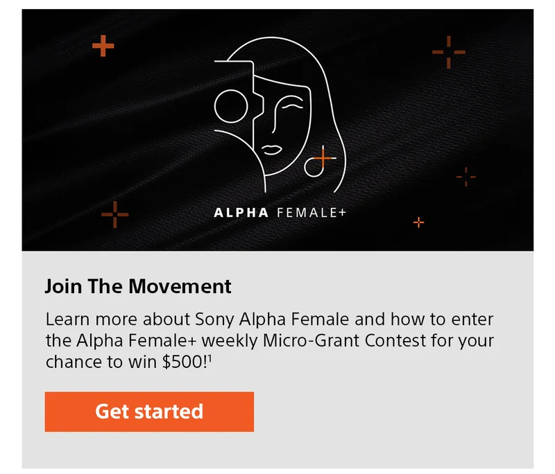 Join The Movement | Learn more about Sony Alpha Female and how to enter the Alpha Female+ weekly Micro-Grant Contest for your chance to win $500!1 Get started