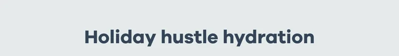Holiday hustle hydration