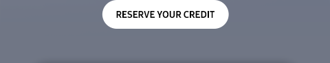 RESERVE YOUR CREDIT