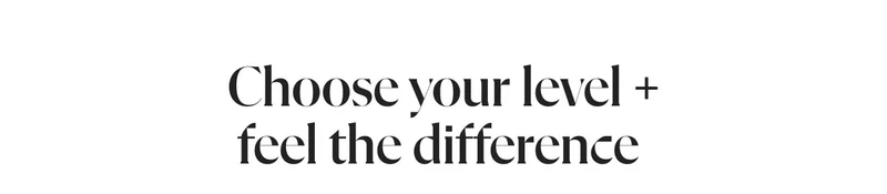 Choose your level + feel the difference