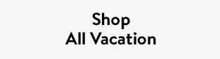 Shop All Vacation