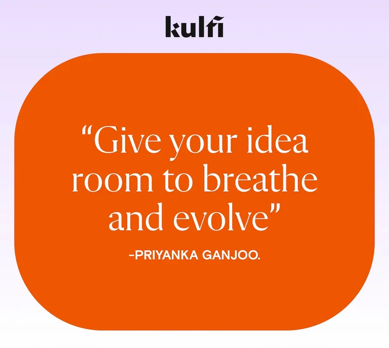"Give your idea room to breath and evolve"