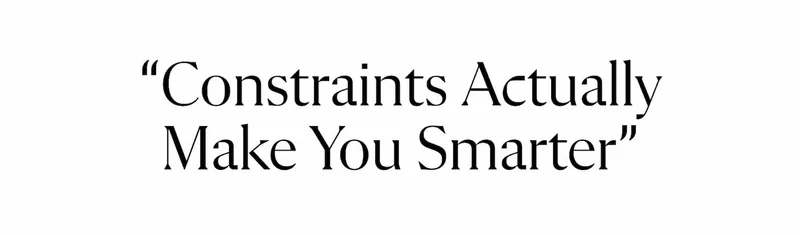 "Constraints actually makes you smarter"
