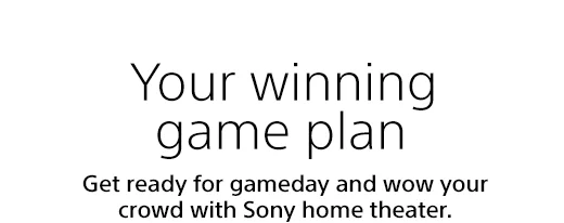 Your winning game plan | Get ready for gameday and wow your crowd with Sony home theater.