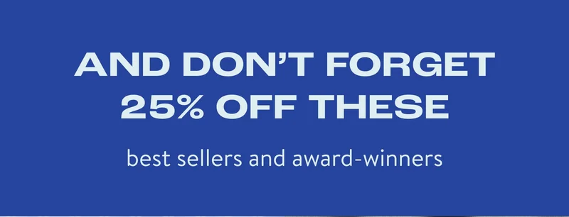 And don't forget 25% off these best sellers and award winners
